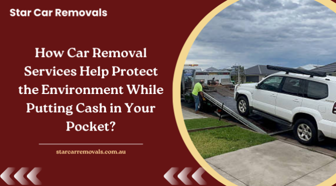 How Car Removal Services Help Protect the Environment While Putting Cash in Your Pocket?